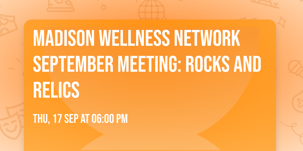 Madison Wellness Network September Meeting: Rocks and Relics