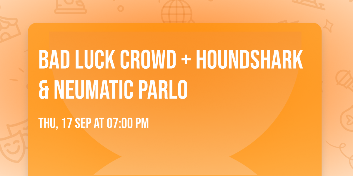 Bad Luck Crowd + Houndshark & Neumatic Parlo