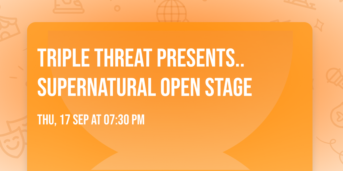 TRIPLE THREAT presents.. SUPERNATURAL Open Stage