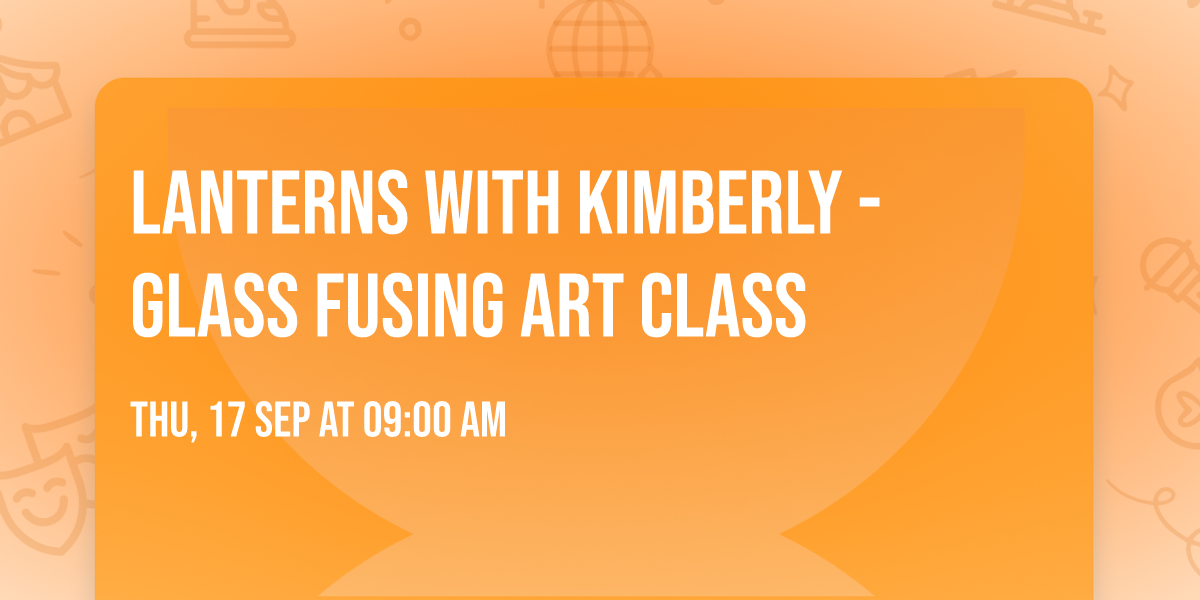 Lanterns with Kimberly - Glass Fusing Art Class