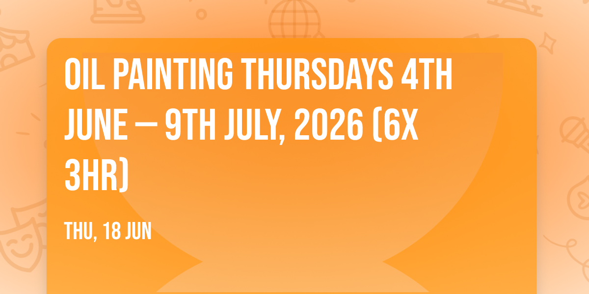 Oil Painting Thursdays 4th June \u2014 9th July, 2026 (6x 3hr)