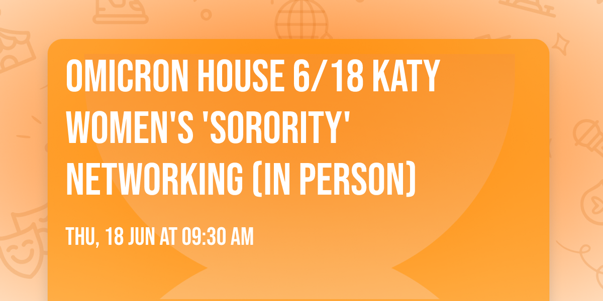 OMICRON HOUSE 6\/18 Katy Women's 'Sorority' Networking (IN PERSON)