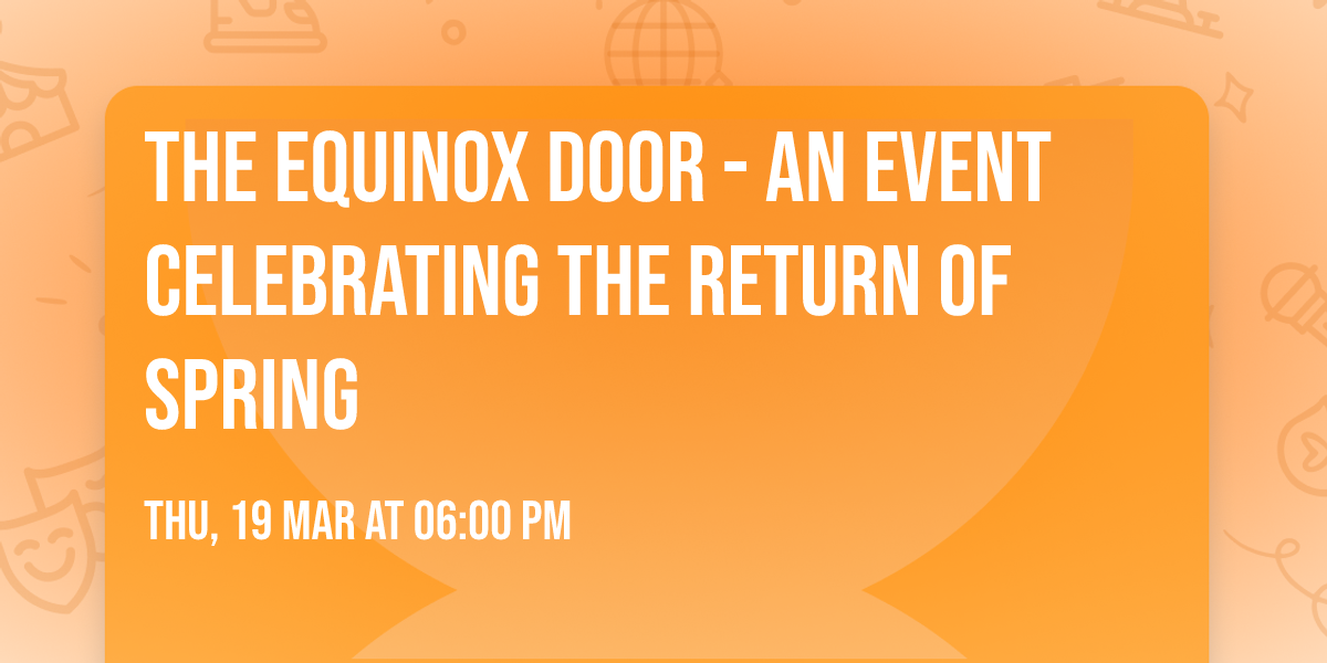 The Equinox Door -  An event celebrating the return of spring
