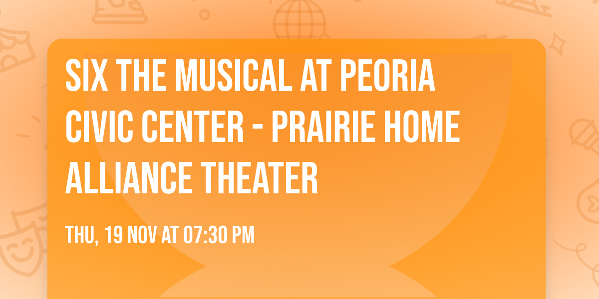 Six the Musical at Peoria Civic Center - Prairie Home Alliance Theater