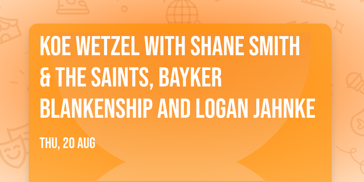 Koe Wetzel with Shane Smith & The Saints, Bayker Blankenship and Logan Jahnke
