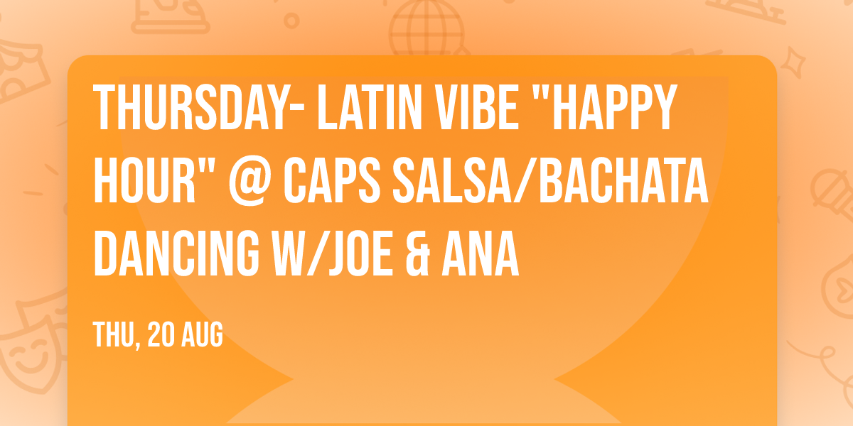 THURSDAY- Latin Vibe "Happy Hour" @ Caps Salsa\/Bachata Dancing w\/Joe & Ana
