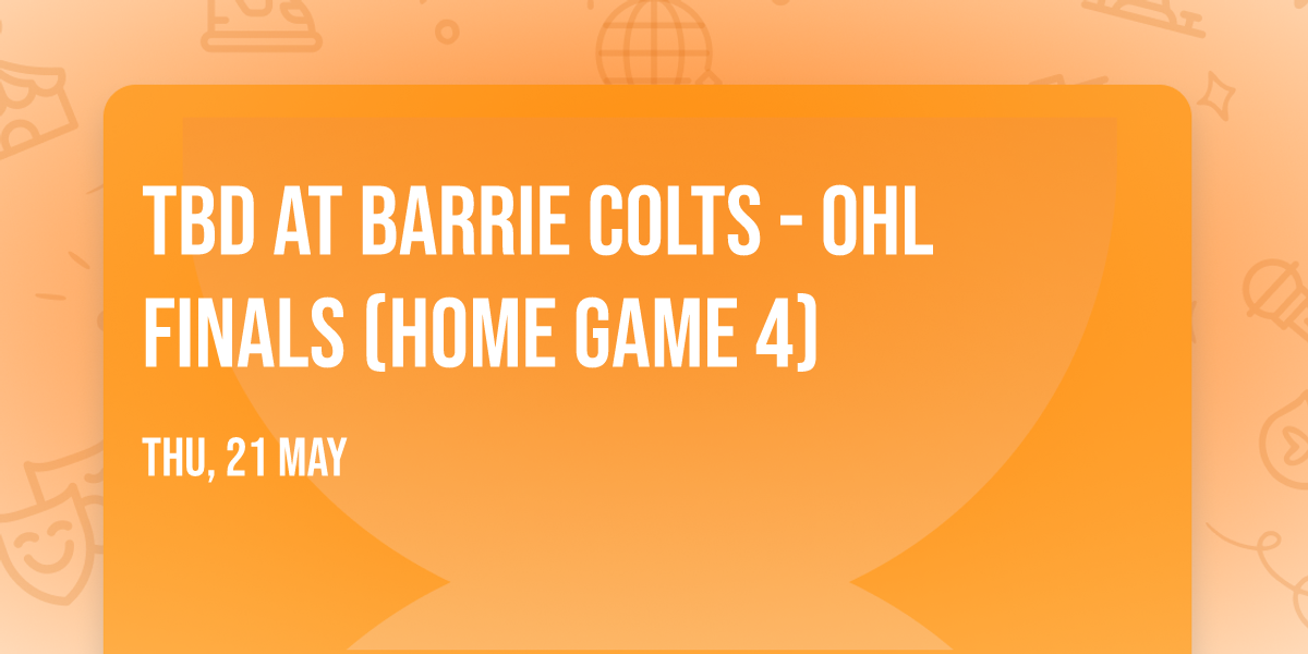 TBD at Barrie Colts - OHL Finals (Home Game 4)