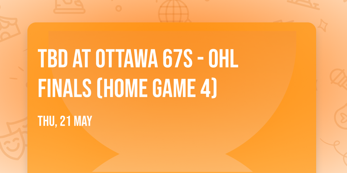 TBD at Ottawa 67s - OHL Finals (Home Game 4)