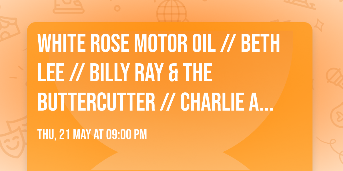 White Rose Motor Oil \/\/ Beth Lee \/\/ Billy Ray & the Buttercutter \/\/ Charlie Abbott & the Way It Is