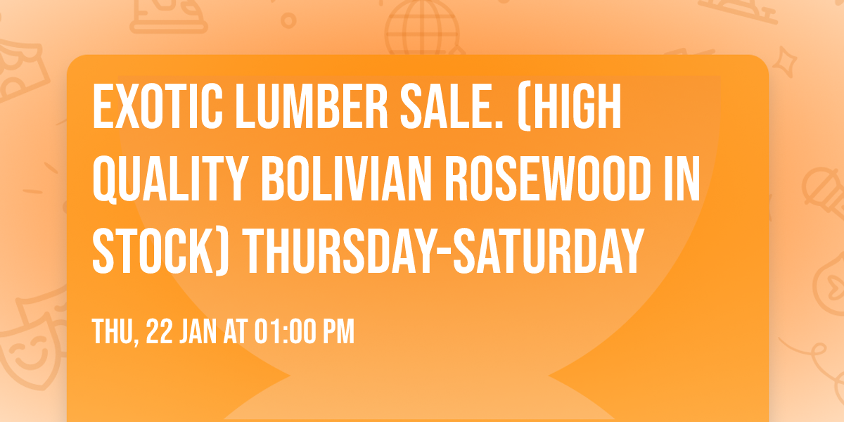 EXOTIC LUMBER SALE. (HIGH QUALITY BOLIVIAN ROSEWOOD IN STOCK) THURSDAY-SATURDAY 