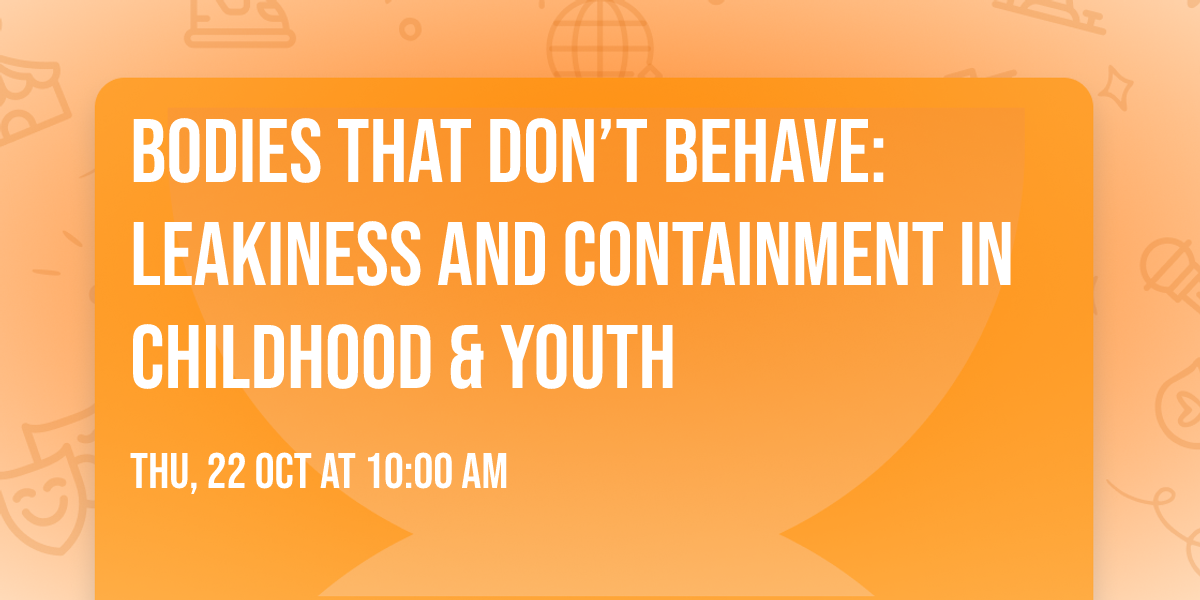 Bodies That Don\u2019t Behave: Leakiness and Containment in Childhood & Youth