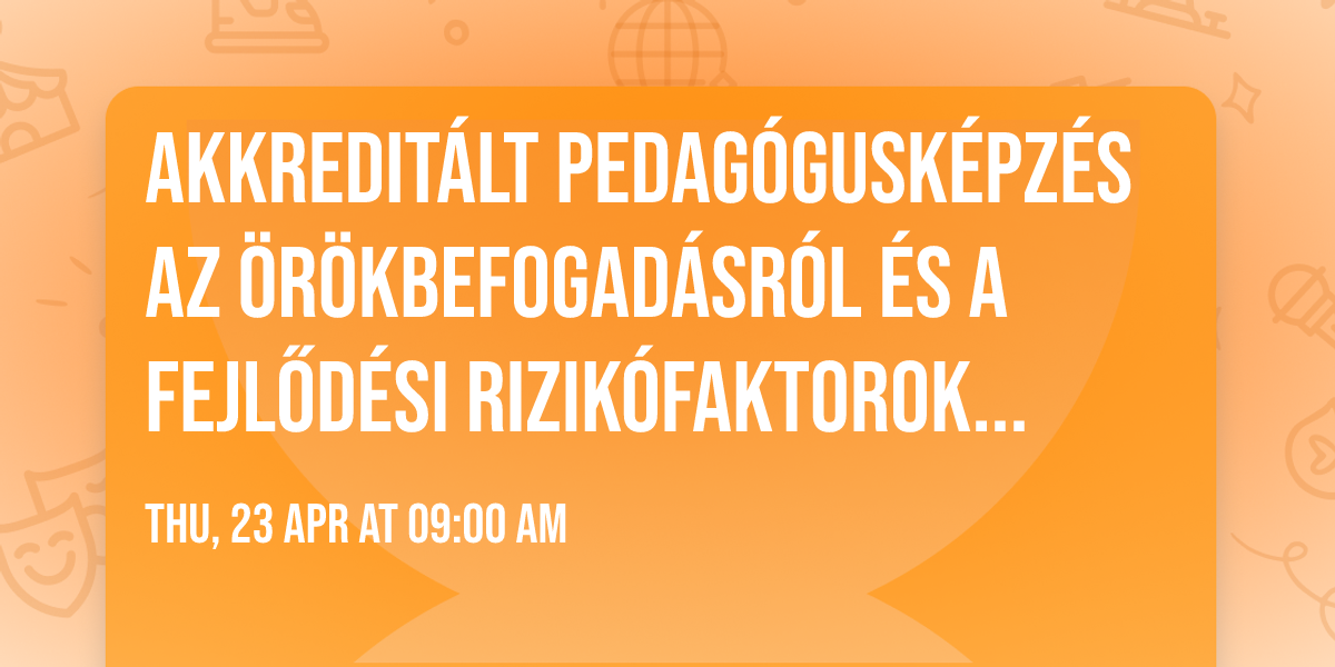 Akkredit\u00e1lt pedag\u00f3gusk\u00e9pz\u00e9s az \u00f6r\u00f6kbefogad\u00e1sr\u00f3l \u00e9s a fejl\u0151d\u00e9si rizik\u00f3faktorok felismer\u00e9s\u00e9r\u0151l