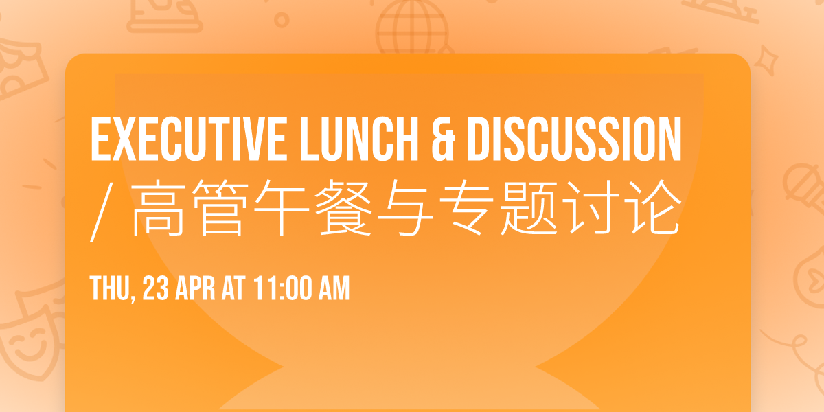Executive Lunch & Discussion \/ \u9ad8\u7ba1\u5348\u9910\u4e0e\u4e13\u9898\u8ba8\u8bba