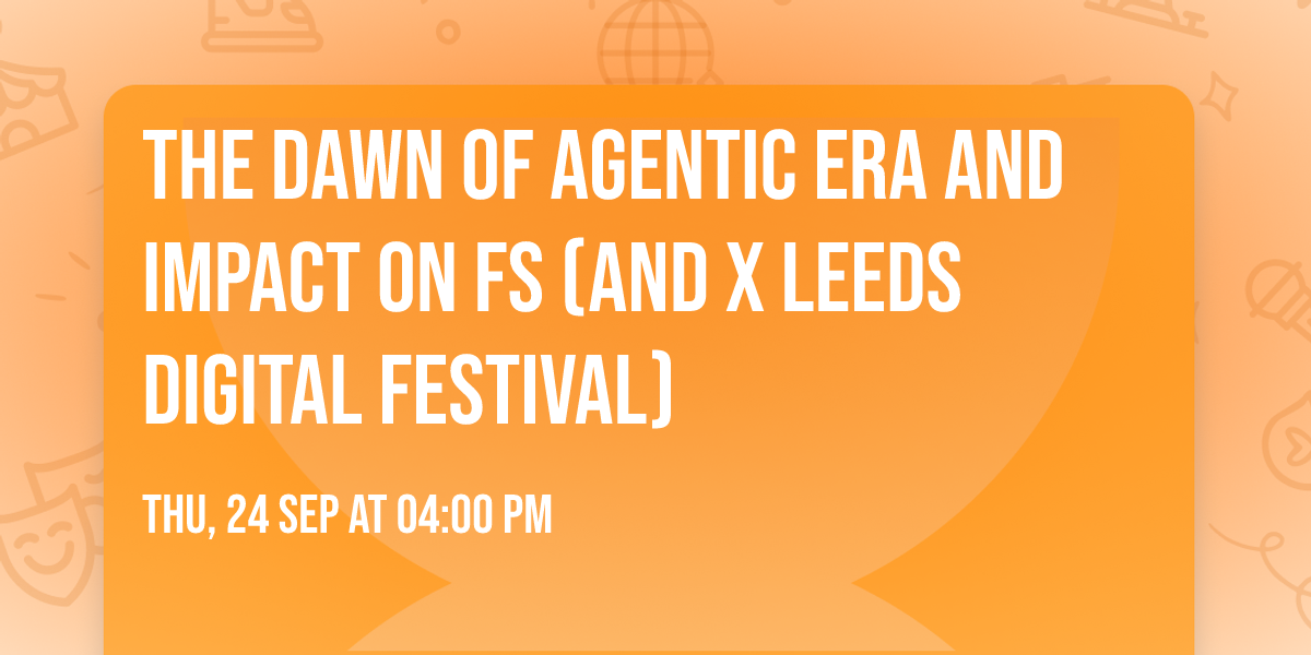 The dawn of Agentic Era and impact on FS (AND x Leeds Digital Festival)