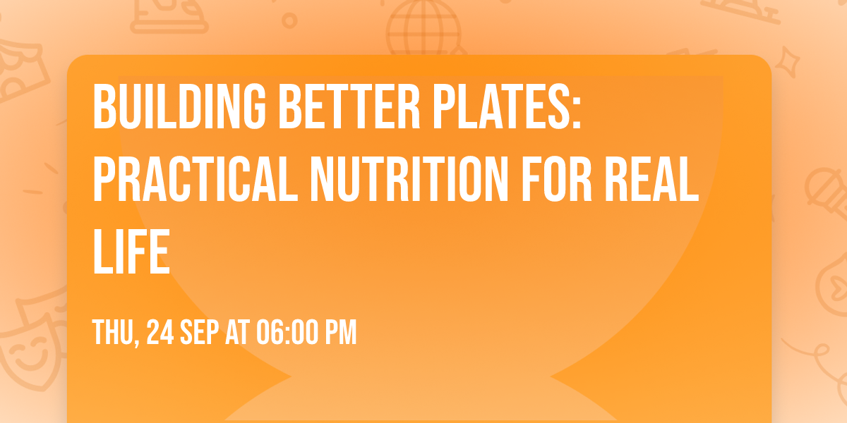 Building Better Plates: Practical Nutrition for Real Life
