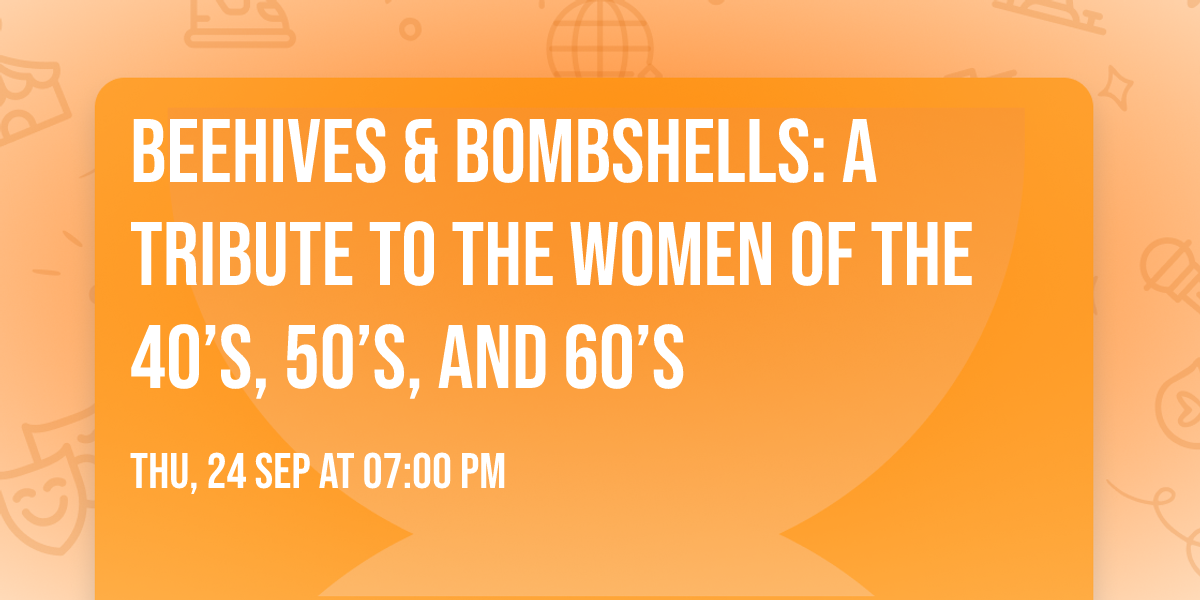 Beehives & Bombshells: A Tribute to the Women of the 40\u2019s, 50\u2019s, and 60\u2019s