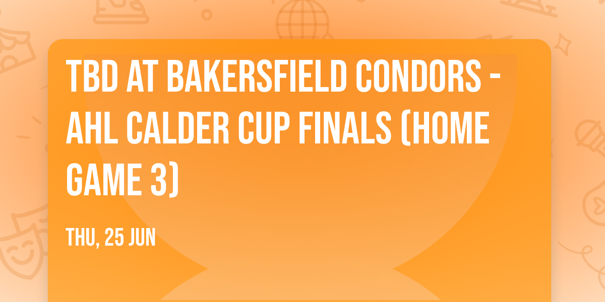 TBD at Bakersfield Condors - AHL Calder Cup Finals (Home Game 3)