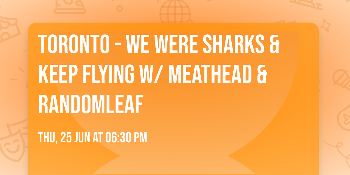 TORONTO - We Were Sharks & Keep Flying w\/ Meathead & Randomleaf