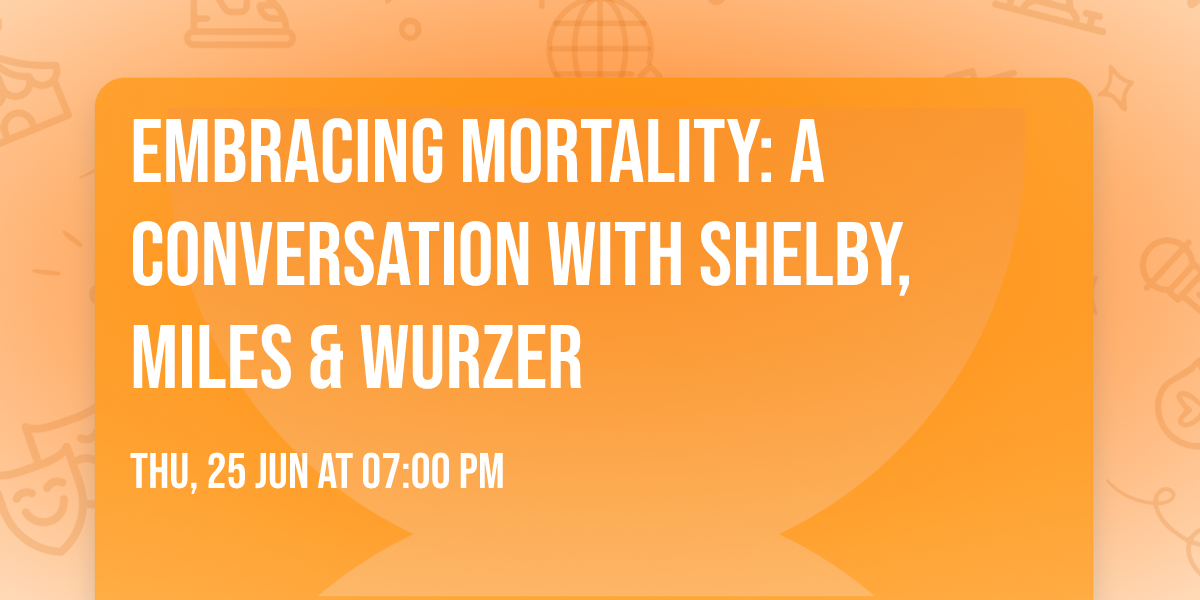 Embracing Mortality: A Conversation with Shelby, Miles & Wurzer