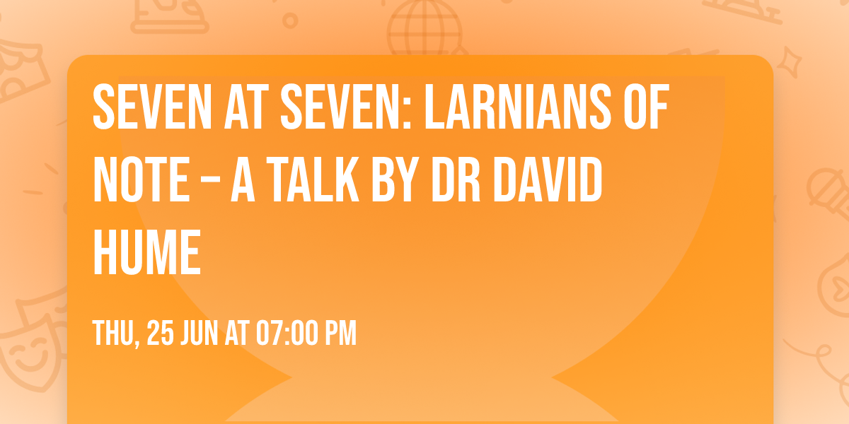 Seven at Seven: Larnians of Note \u2013 A talk by Dr David Hume