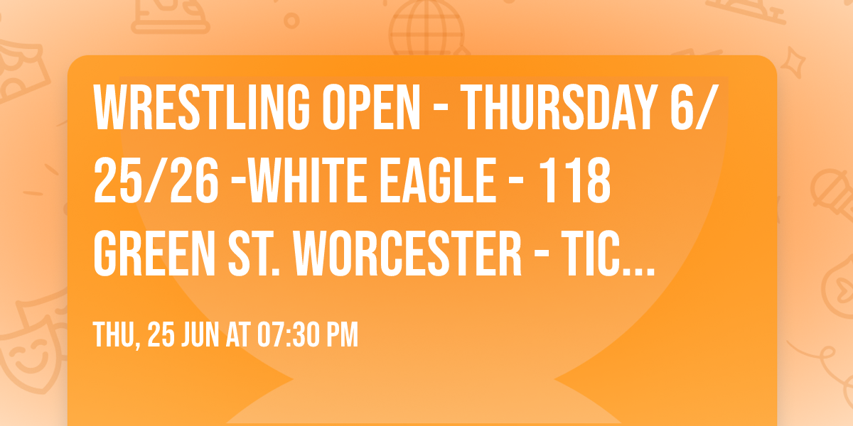 Wrestling Open - Thursday 6\/25\/26 -White Eagle - 118 Green St. Worcester - Tickets now on sale!