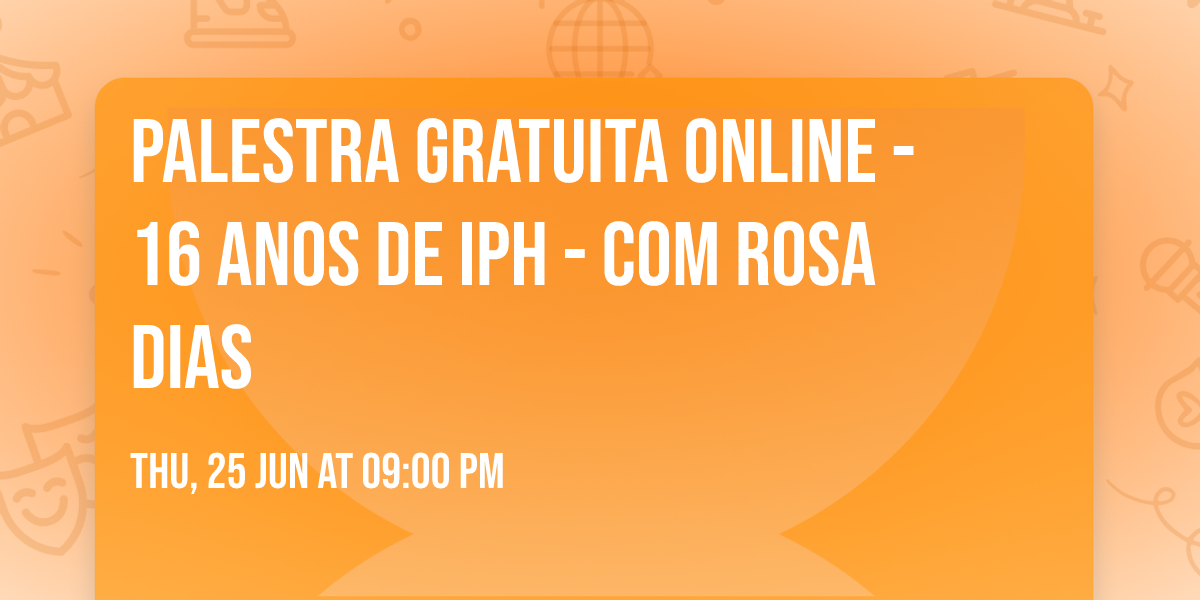PALESTRA GRATUITA ONLINE - 16 ANOS DE IPH - COM ROSA DIAS