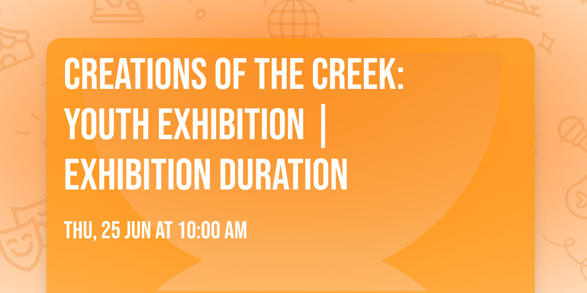 Creations of the Creek: Youth Exhibition | Exhibition duration