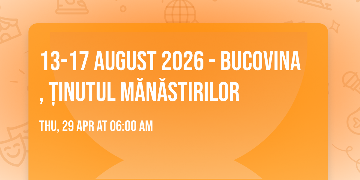 13-17 august 2026 - BUCOVINA, \u021ainutul M\u0103n\u0103stirilor