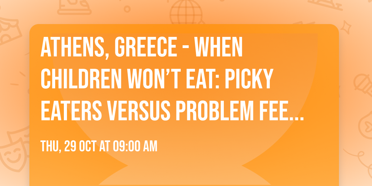 Athens, Greece - When Children Won\u2019t Eat: Picky Eaters Versus Problem Feeders