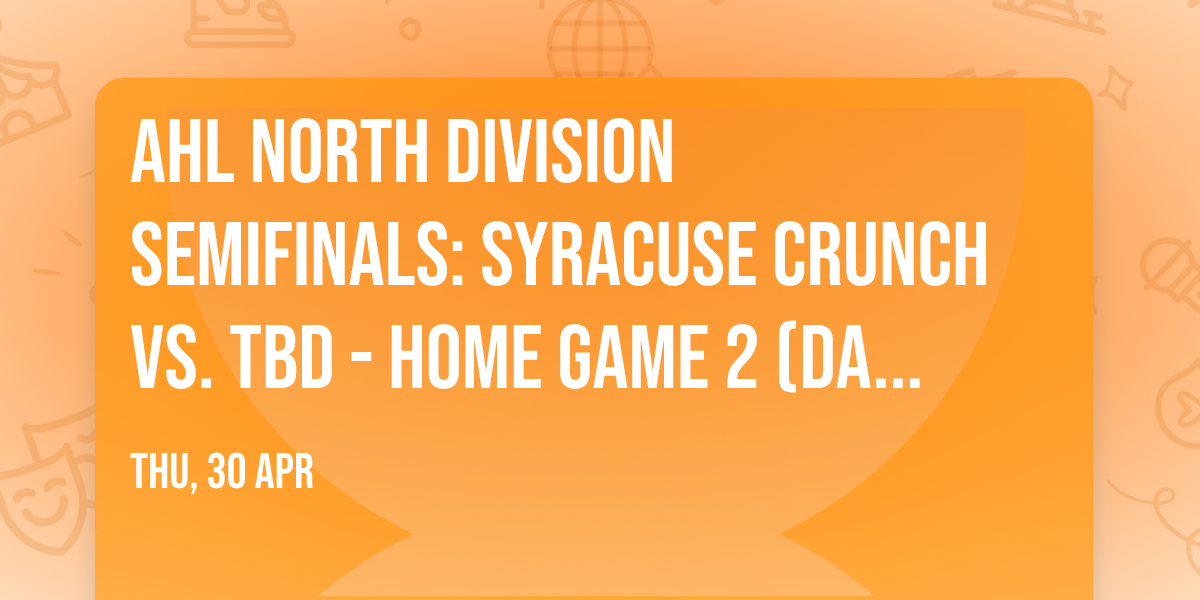 AHL North Division Semifinals: Syracuse Crunch vs. TBD - Home Game 2 (Date: TBD - If Necessary)