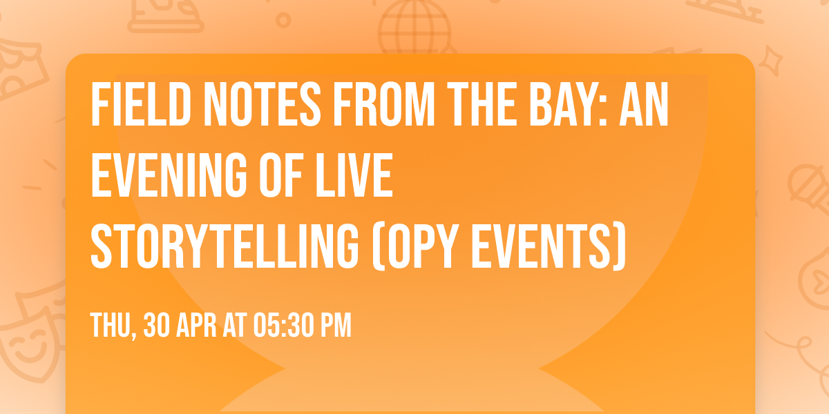 Field Notes from the Bay: An Evening of Live Storytelling (OPY events)