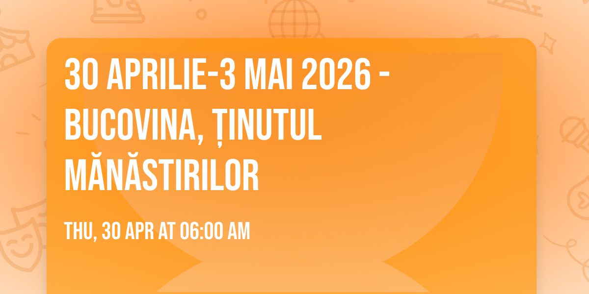30 aprilie-3 mai 2026 - BUCOVINA, \u021ainutul M\u0103n\u0103stirilor