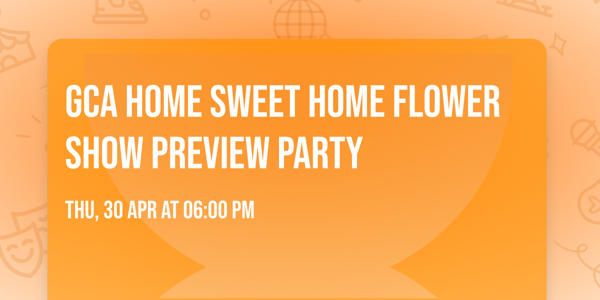 GCA Home Sweet Home Flower Show Preview Party