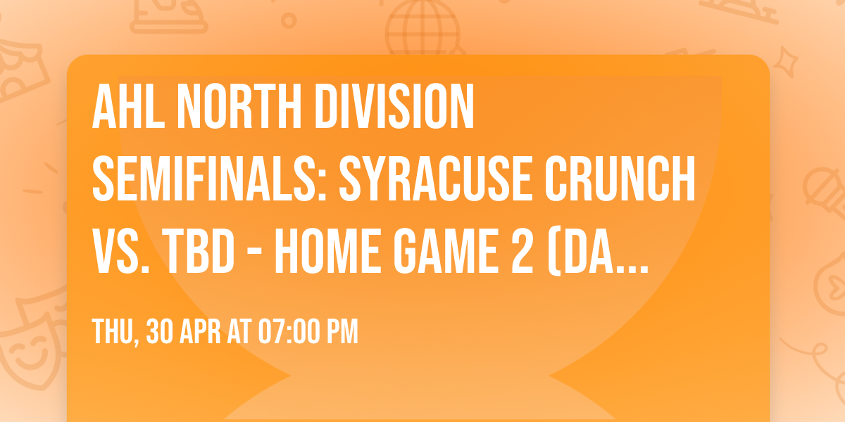 AHL North Division Semifinals: Syracuse Crunch vs. TBD - Home Game 2 (Date: TBD - If Necessary)