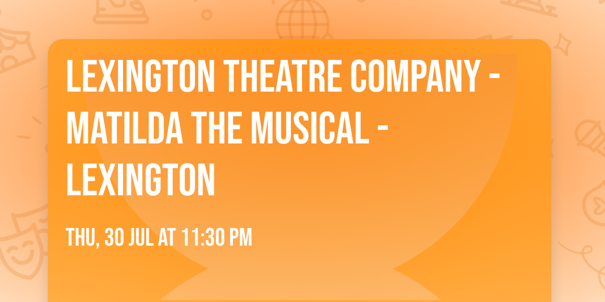 Lexington Theatre Company - Matilda The Musical - Lexington