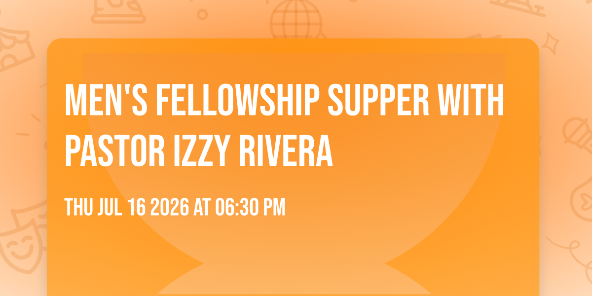 MEN'S FELLOWSHIP SUPPER WITH PASTOR IZZY RIVERA