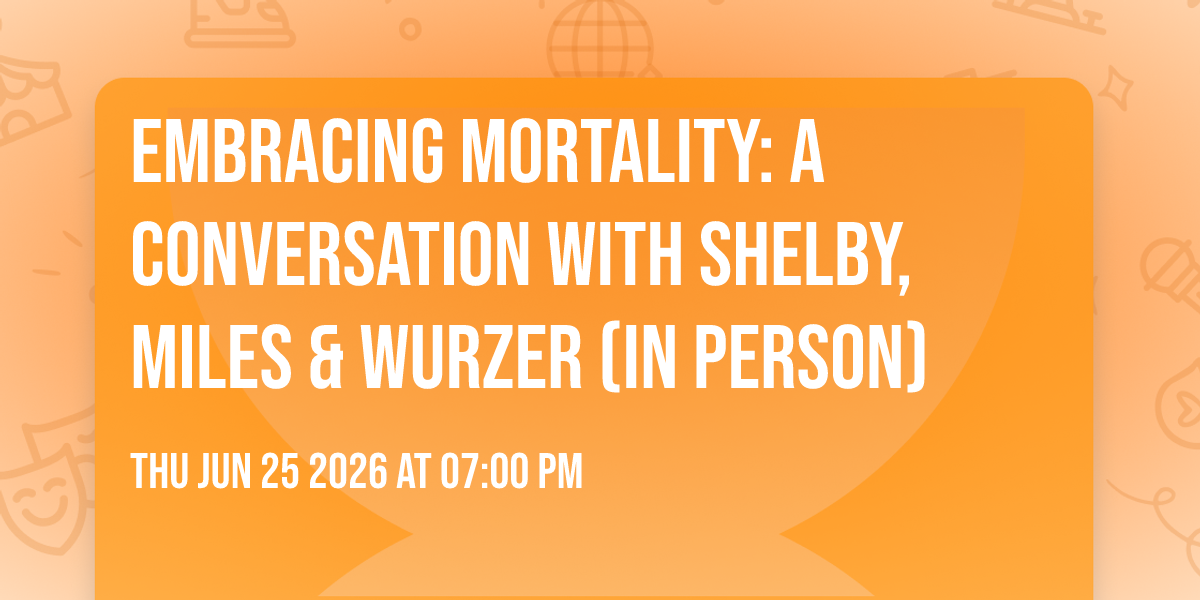Embracing Mortality: A Conversation with Shelby, Miles & Wurzer (in person)