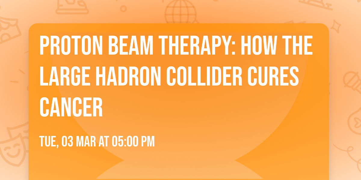 Proton Beam Therapy: How the Large Hadron Collider Cures Cancer