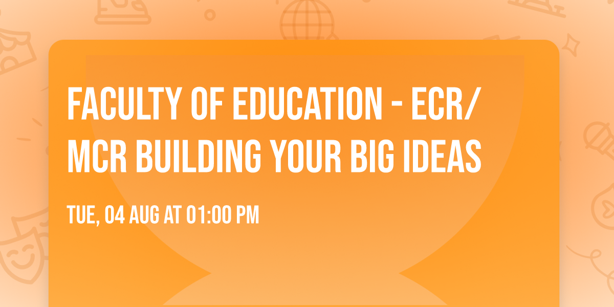 Faculty of Education - ECR\/MCR Building your big ideas