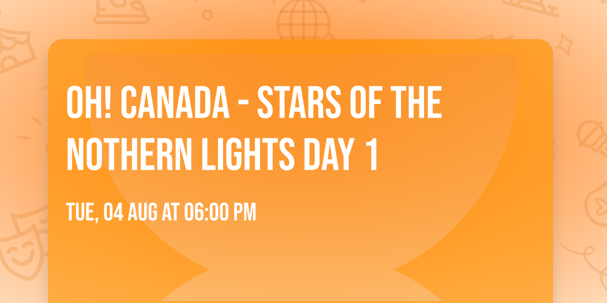 Oh! Canada - Stars of the Nothern Lights DAY 1
