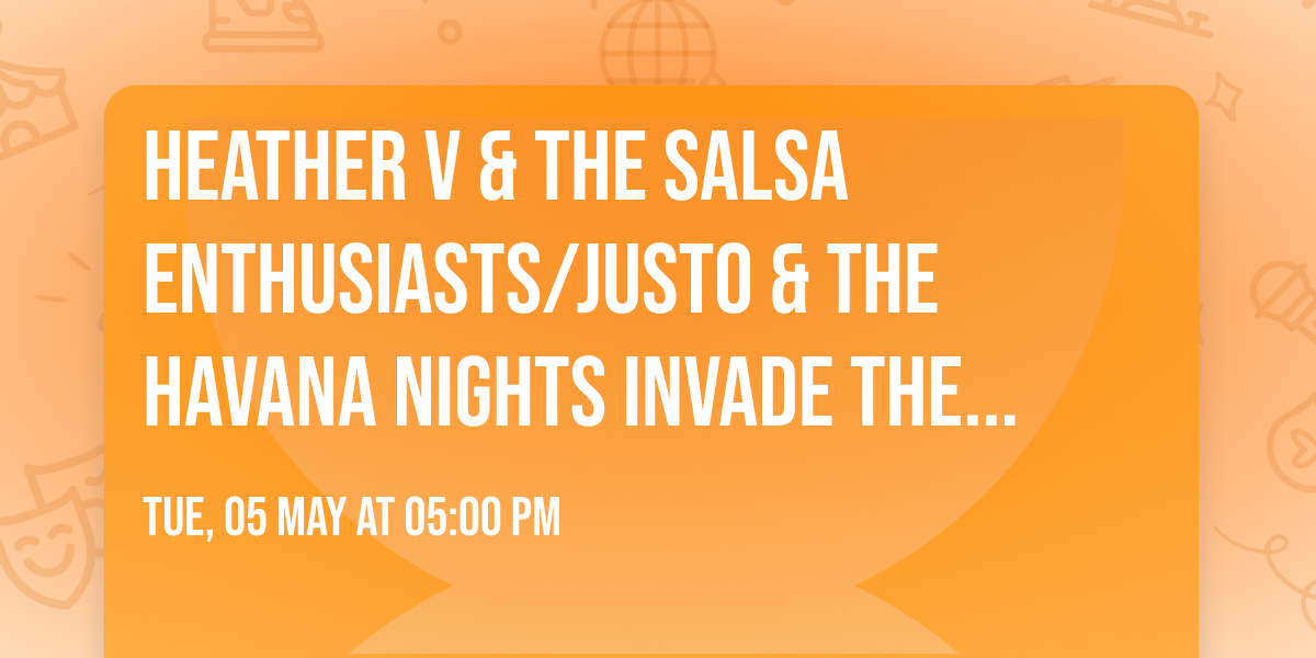 HEATHER V & THE SALSA ENTHUSIASTS\/JUSTO & THE HAVANA NIGHTS INVADE THE LOCAL FOR CINCO DE MAYO