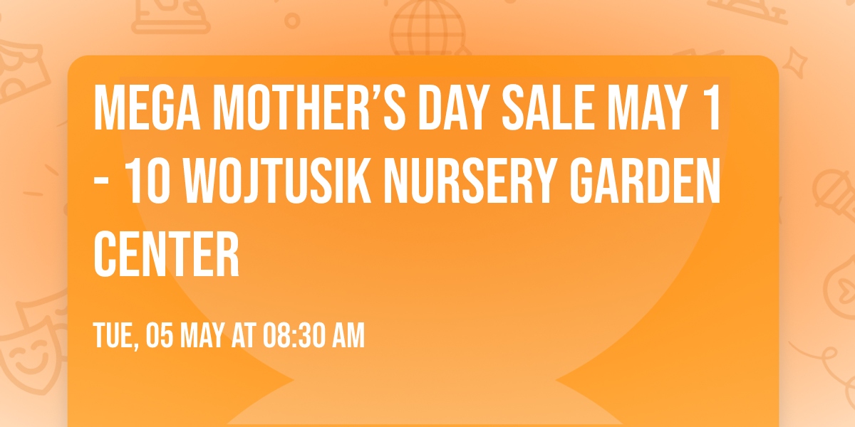 MEGA MOTHER\u2019S DAY SALE May 1- 10 Wojtusik Nursery Garden Center 