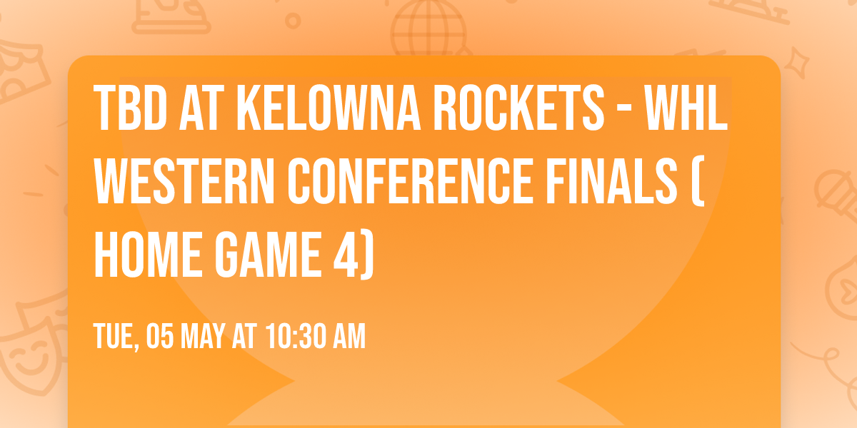 TBD at Kelowna Rockets - WHL Western Conference Finals (Home Game 4)
