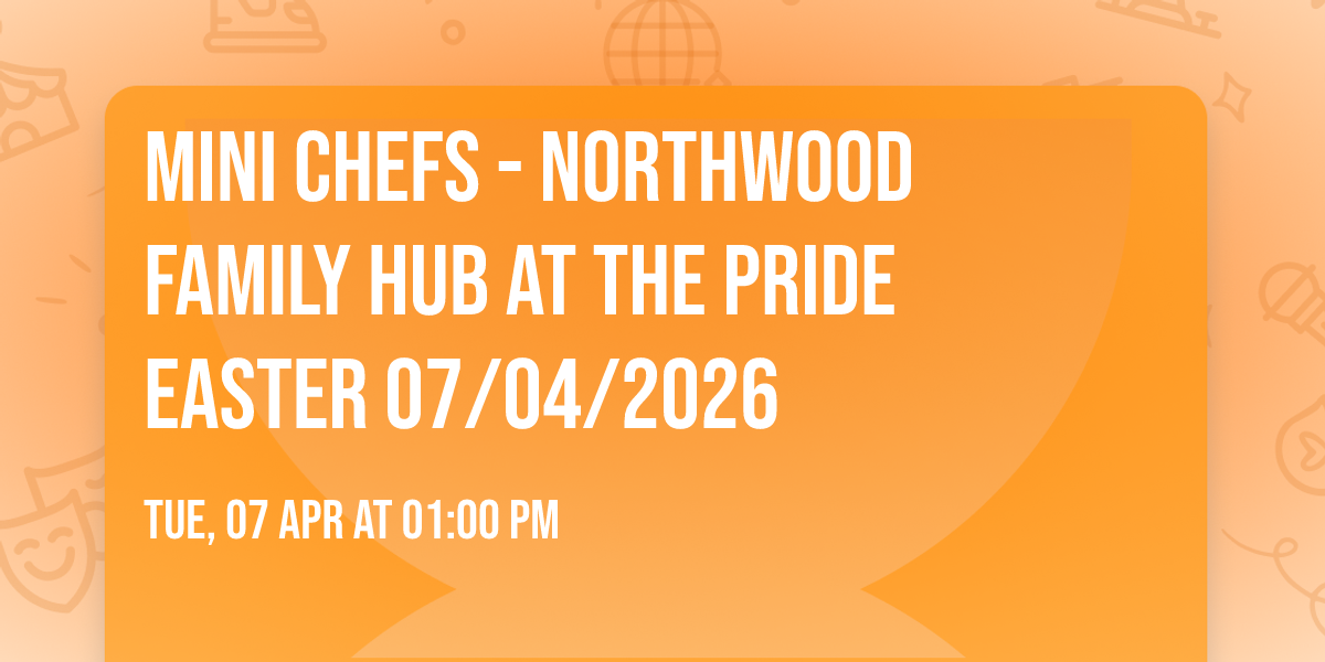 Mini Chefs - Northwood Family Hub at The Pride Easter 07\/04\/2026