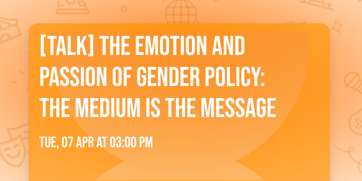 [Talk] The emotion and passion of gender policy: The medium is the message