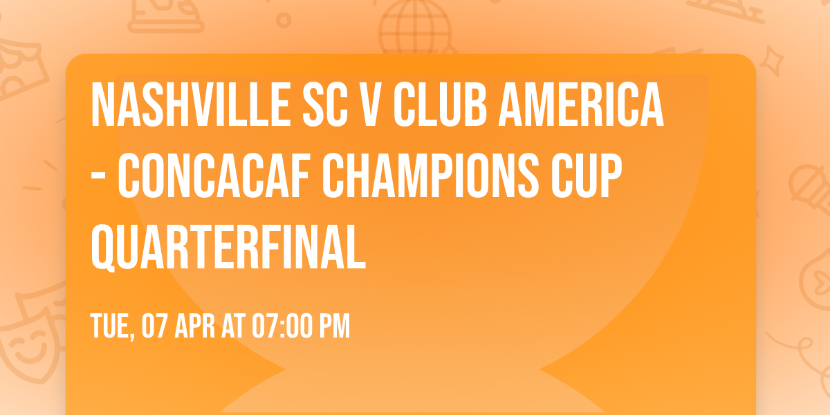 Nashville SC v Club America - Concacaf Champions Cup Quarterfinal