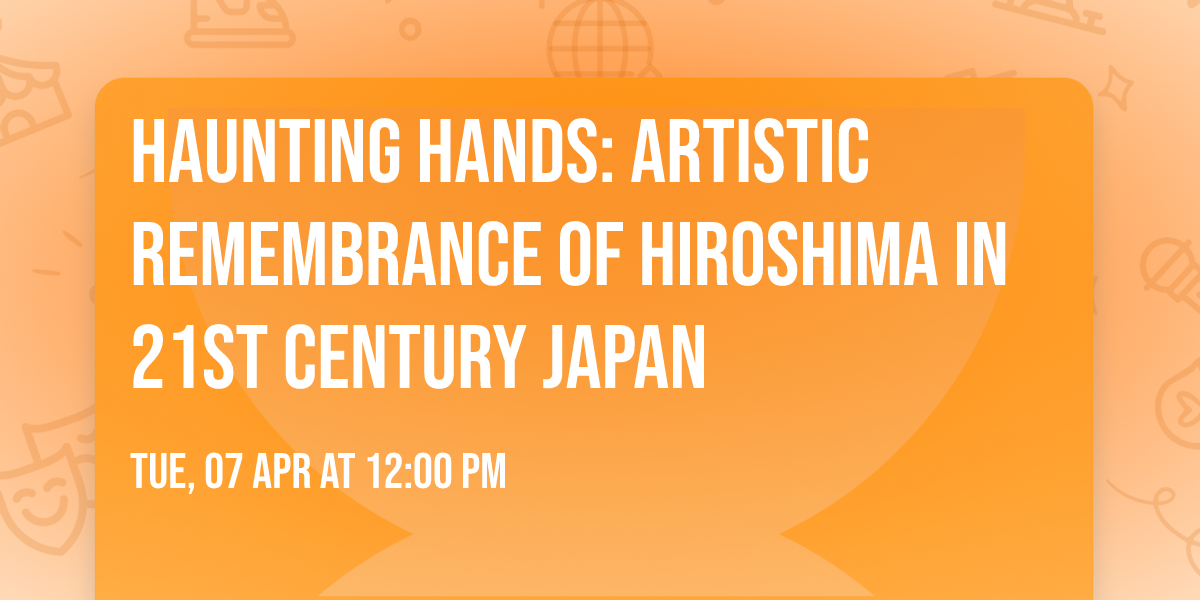 Haunting Hands: Artistic Remembrance of Hiroshima in 21st Century Japan