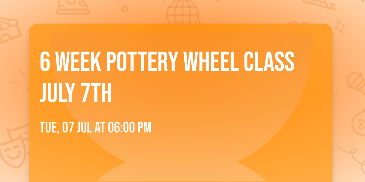 6 WEEK POTTERY WHEEL CLASS JULY 7th