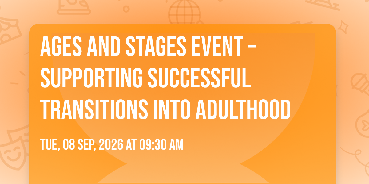 Ages and Stages Event \u2013 Supporting Successful Transitions into Adulthood