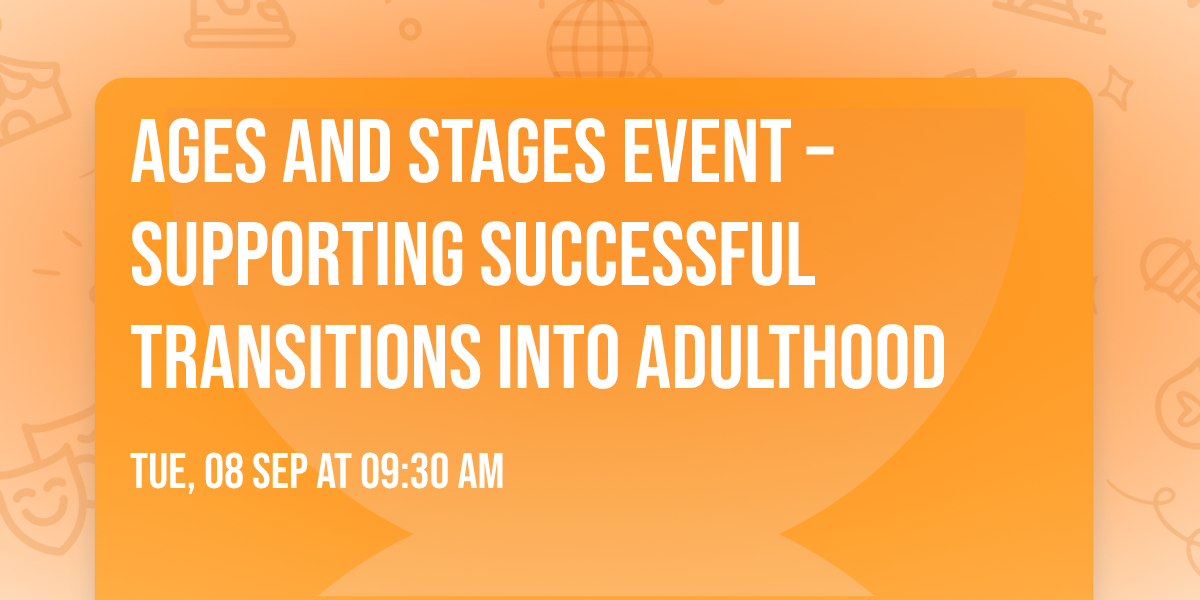 Ages and Stages Event \u2013 Supporting Successful Transitions into Adulthood